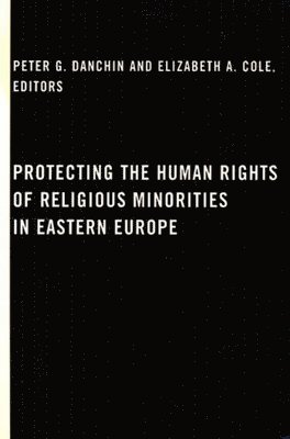 Peter G. Danchin, Elizabeth A. Cole - Protecting the Human Rights of Religious Minorities in Eastern Europe, Häftad
