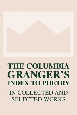 The Columbia Granger's (R) Index to Poetry in Collected and Selected Works 1