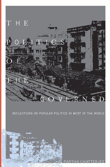 Partha Chatterjee - Politics of the Governed, Inbunden