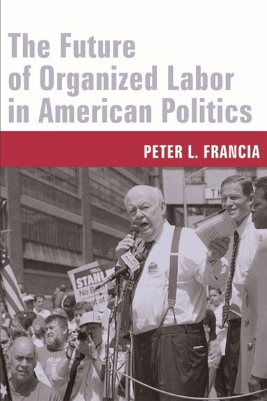 Peter Francia - Future of Organized Labor in American Politics, Inbunden