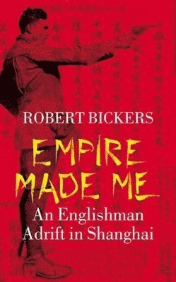 Robert Bickers - Empire Made Me, Inbunden