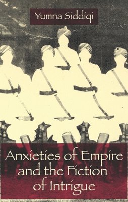 Yumna Siddiqi - Anxieties of Empire and the Fiction of Intrigue, Inbunden