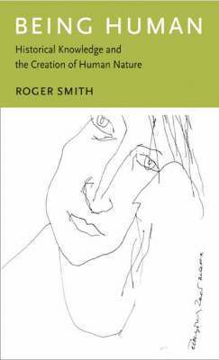 Roger Smith - Being Human: Historical Knowledge and the Creation of Human Nature, Inbunden