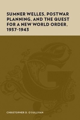 bokomslag Sumner Welles, Postwar Planning, and the Quest for a New World Order, 1937-1943