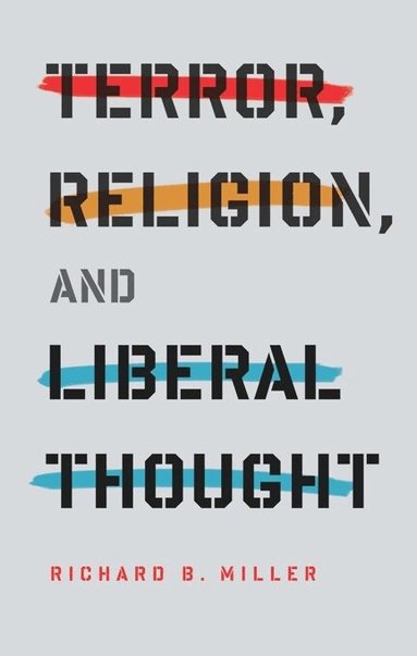 Richard B. Miller - Terror, Religion, and Liberal Thought, Inbunden