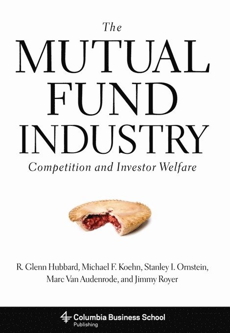 R. Glenn Hubbard, Michael Koehn, Stanley Ornstein, Marc Van Audenrode, Jimmy Royer, R. Glenn (Columbia Business School) Hubbard, Inc.) Ornstein, Stanley (Vice-President, Analysis Group, Marc (Analysis Group) Van Audenrode, Jimmy (Analysis Group Inc.) Royer, R Glenn Hubbard, Marc van Audenrode - Mutual Fund Industry, Inbunden