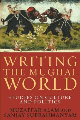 Muzaffar Alam, Sanjay Subrahmanyam, Sanjay (c/o Rukun Advani) Subrahmanyam - Writing the Mughal World, Inbunden