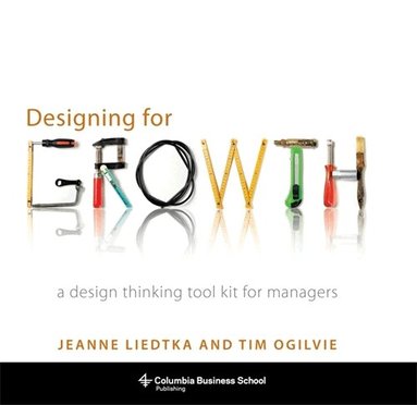 Jeanne Liedtka, Tim Ogilvie - Designing for Growth, Inbunden