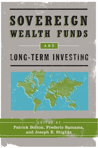 Patrick Bolton, Frederic Samama, Joseph E. Stiglitz - Sovereign Wealth Funds and Long-Term Investing, Inbunden