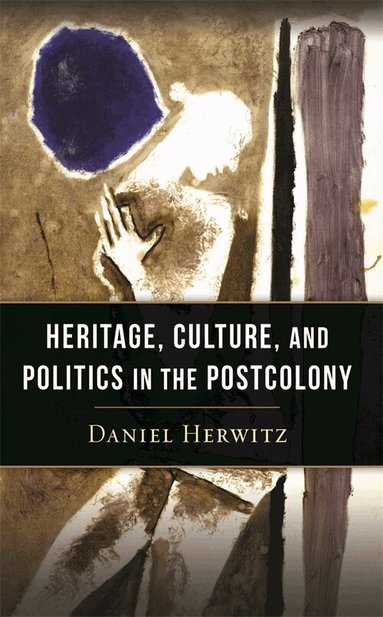 Daniel Herwitz - Heritage, Culture, and Politics in the Postcolony, Inbunden