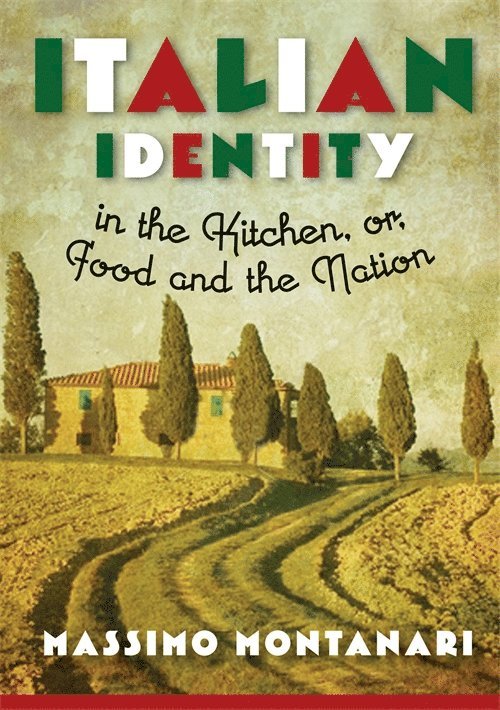 Massimo Montanari - Italian Identity in the Kitchen, or Food and the Nation, Inbunden