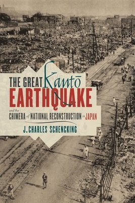 J. Charles Schencking, J. Charles (Hong Kong University) Schencking - Great Kantō Earthquake and the Chimera of National Reconstruction in Japan, Inbunden