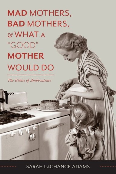 Sarah LaChance Adams - Mad Mothers, Bad Mothers, and What a "Good" Mother Would Do, Inbunden