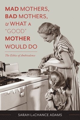 Mad Mothers, Bad Mothers, and What a &quot;Good&quot; Mother Would Do 1