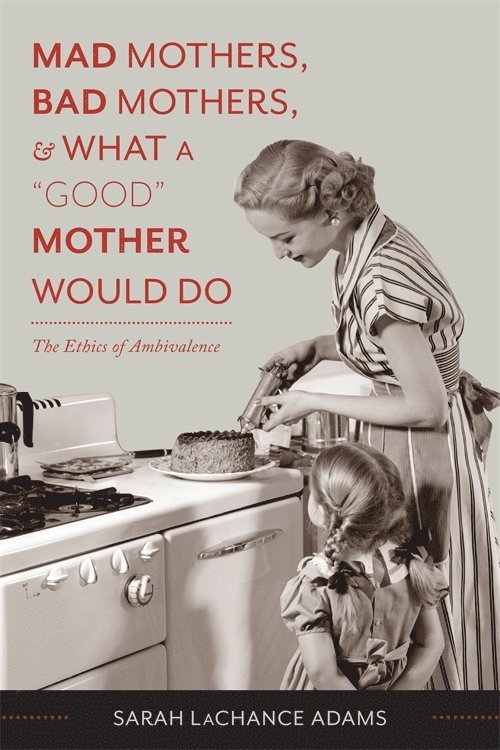 Sarah LaChance Adams - Mad Mothers, Bad Mothers, and What a "Good" Mother Would Do, Häftad