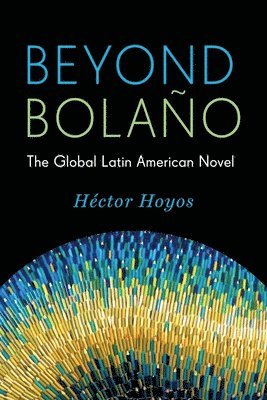 Héctor Hoyos, Stanford University) Hoyos, Hector (Assistant Professor - Beyond Bolaño, Inbunden
