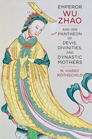 Norman H. Rothschild - Emperor Wu Zhao and Her Pantheon of Devis, Divinities, and Dynastic Mothers, Häftad