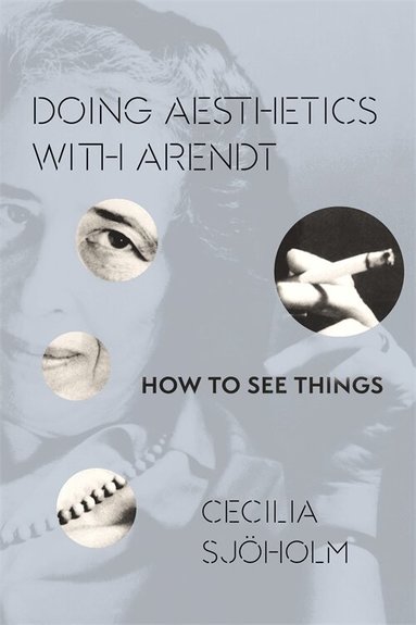 Cecilia Sjöholm - Doing Aesthetics with Arendt, Inbunden