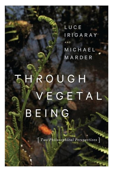 Luce Irigaray, Michael Marder - Through Vegetal Being, Inbunden