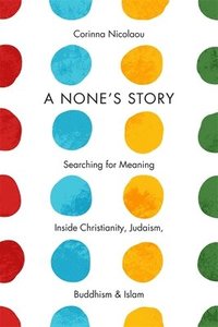 bokomslag A None's Story: Searching for Meaning Inside Christianity, Judaism, Buddhism, and Islam