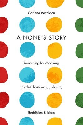 bokomslag A None's Story: Searching for Meaning Inside Christianity, Judaism, Buddhism, and Islam