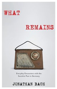 bokomslag What remains - everyday encounters with the socialist past in germany