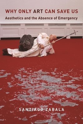 Santiago Zabala - Why Only Art Can Save Us, Inbunden