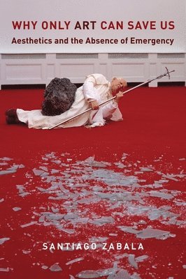Santiago Zabala - Why Only Art Can Save Us, Häftad