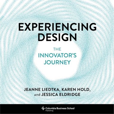 Jeanne Liedtka, Karen Hold, Jessica Eldridge - Experiencing Design, Inbunden