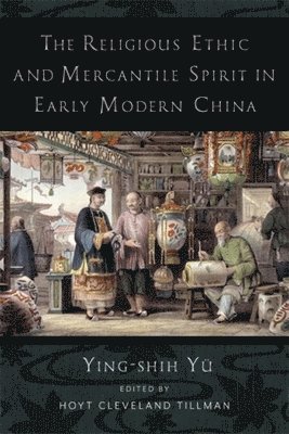 Ying-shih Yü, Ying-shih Yu, Ying-Shih Yü - Religious Ethic and Mercantile Spirit in Early Modern China, Inbunden