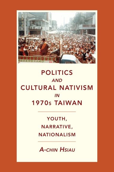 A-chin Hsiau - Politics and Cultural Nativism in 1970s Taiwan, Inbunden