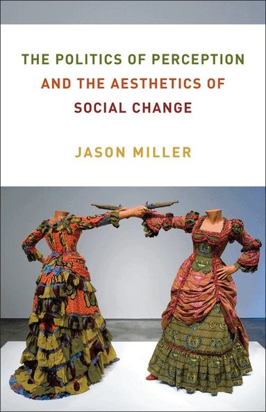 Jason Miller - Politics of Perception and the Aesthetics of Social Change, Häftad
