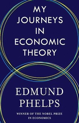 Edmund Phelps - My Journeys in Economic Theory, Inbunden