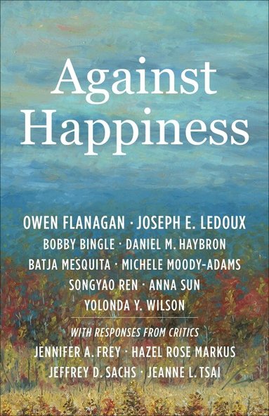 Owen Flanagan, Joseph E. LeDoux, Bobby Bingle, Daniel M. Haybron, Batja Mesquita, Michele Moody-Adams, Songyao Ren, Anna Sun, Yolonda Y. Wilson - Against Happiness, Häftad