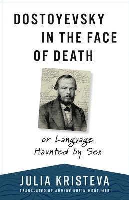 Julia Kristeva - Dostoyevsky in the Face of Death, Inbunden