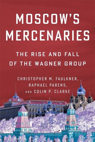 Christopher M. Faulkner, Raphael Parens, Colin P. Clarke - Moscow’s Mercenaries, Häftad