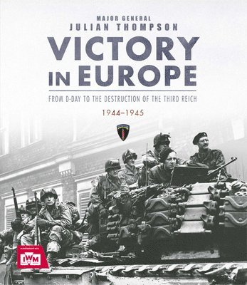 Julian Thompson - Victory in Europe: From D-Day to the Destruction of the Third Reich, 1944-1945, Ve Day, WWII, Inbunden