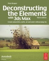 bokomslag Deconstructing The Elements With 3ds Max: Create Natural Fire, Earth, Air And Water Without Plug-Ins 3rd Edition