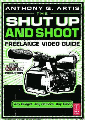The Shut Up and Shoot Freelance Video Guide: A Down & Dirty DV Production 1