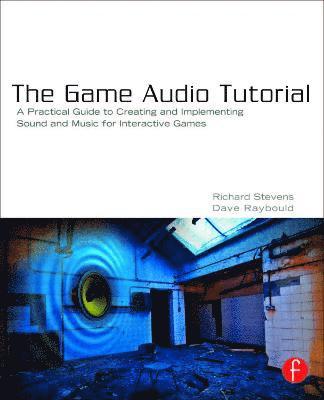 The Game Audio Tutorial: A Practical Guide to Sound and Music for Interactive Games 1