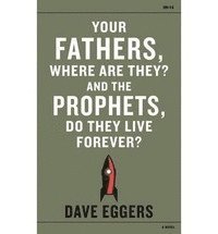 Dave Eggers - Your Fathers, Where Are They? And the Prophets, Do They Live Forever?, Häftad