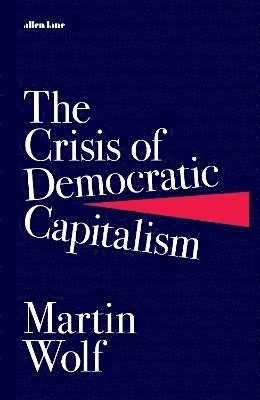 Martin Wolf - The Crisis of Democratic Capitalism, Inbunden