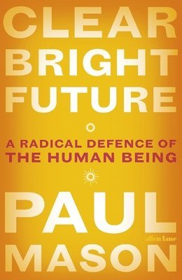 Clear Bright Future: A Radical Defence of the Human Being