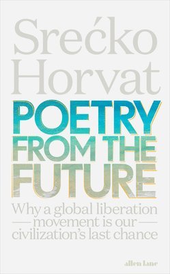 Srecko Horvat - Poetry from the Future: Why a Global Liberation Movement Is Our Civilisation's Last Chance, Inbunden