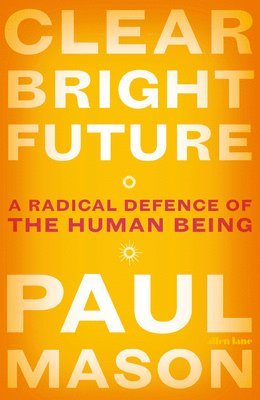 Paul Mason - Clear Bright Future: A Radical Defence of the Human Being, Häftad