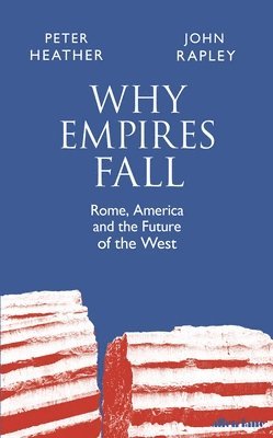 John Rapley, Peter Heather - Why Empires Fall : Rome, America and the Future of the West, Inbunden