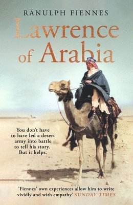 Ranulph Fiennes - Lawrence of Arabia : The definitive 21st-century biography of a 20th-century soldier, adventurer and leader, Inbunden