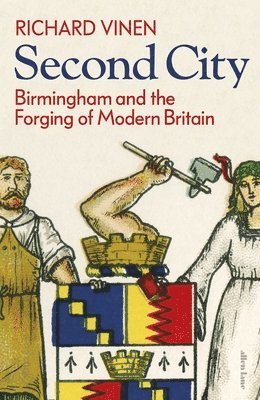 Richard Vinen - Second City : Birmingham and the Forging of Modern Britain, Inbunden