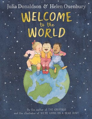 Julia Donaldson - Welcome to the World : By the author of The Gruffalo and the illustrator of Were Going on a Bear Hunt, Inbunden