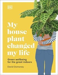 bokomslag My House Plant Changed My Life: Green Wellbeing for the Great Indoors